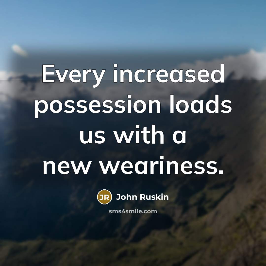 “Every increased possession loads us with a new weariness.” quote by John Ruskin
