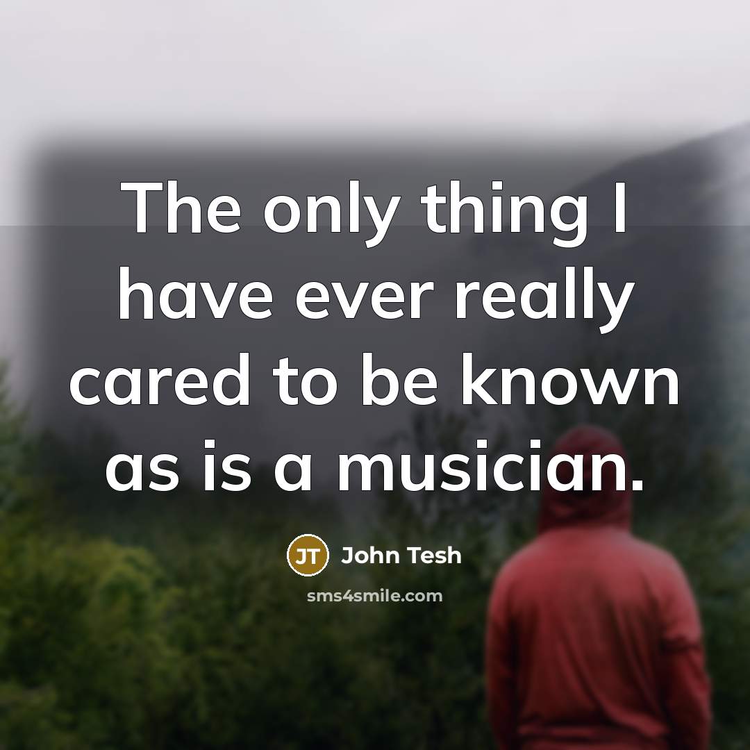 “The only thing I have ever really cared to be known as is a musician.” quote by John Tesh