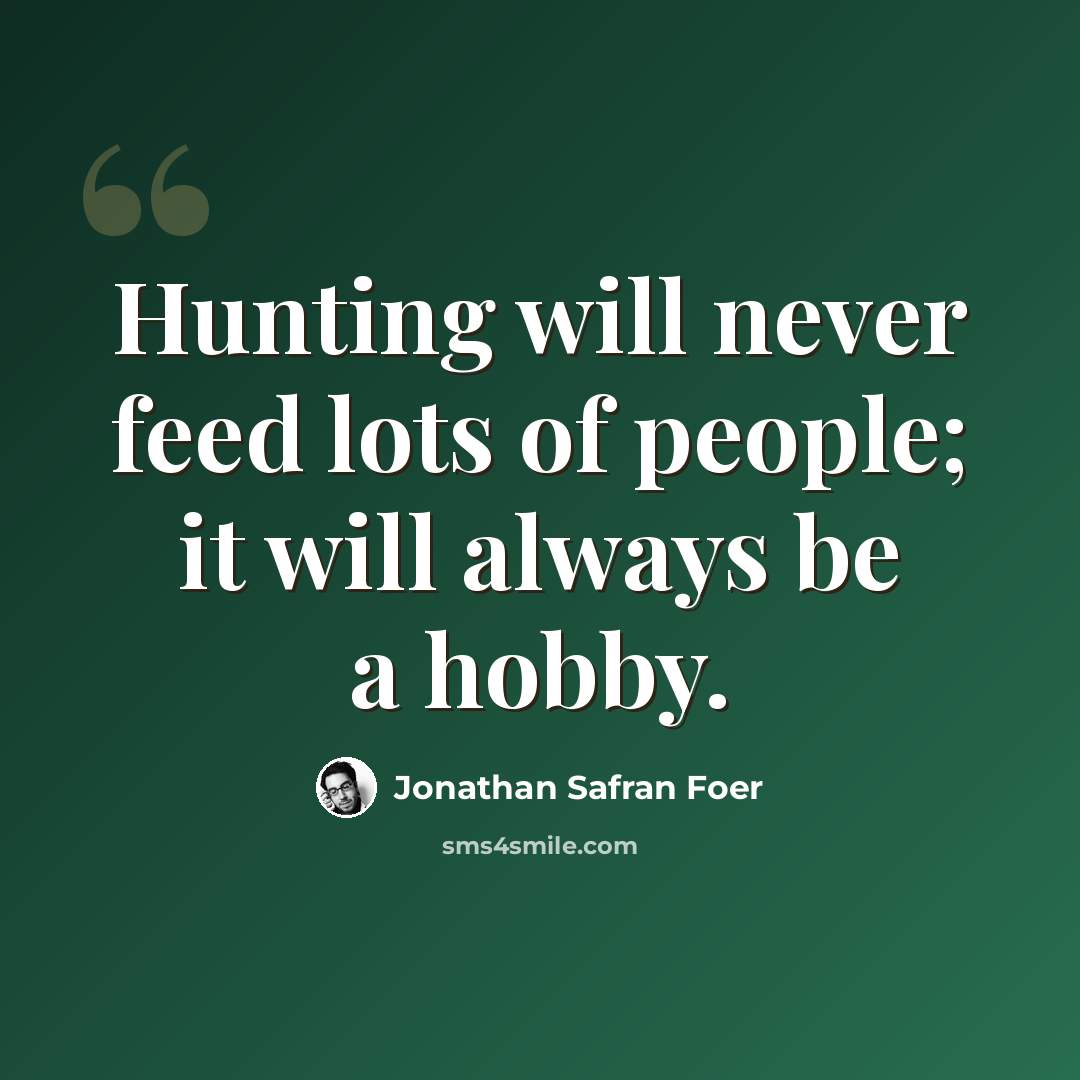 “Hunting will never feed lots of people; it will always be a hobby.” quote by Jonathan Safran Foer