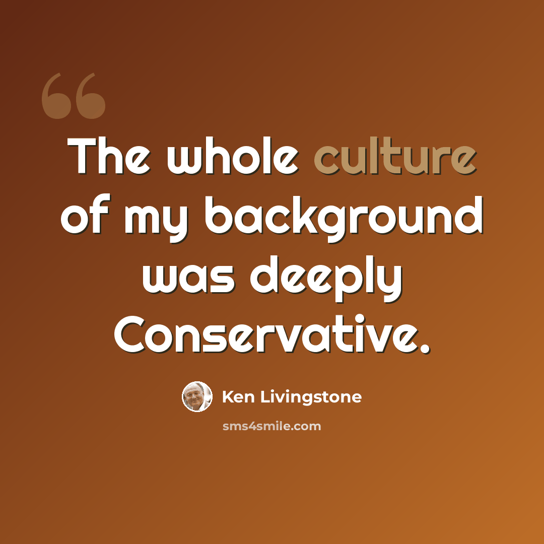 “The whole culture of my background was deeply Conservative.” quote by Ken Livingstone