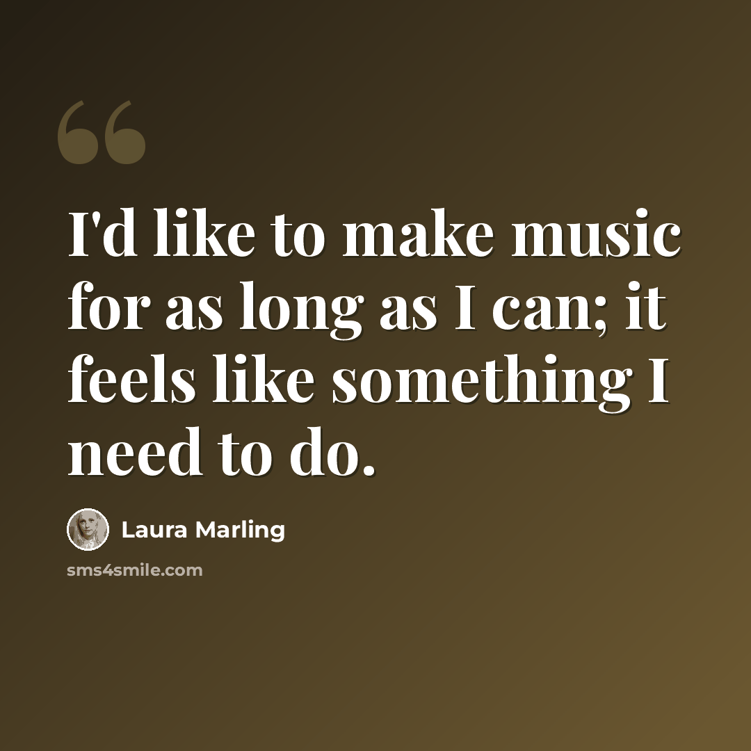“I'd like to make music for as long as I can; it feels like something I need to do.” quote by Laura Marling