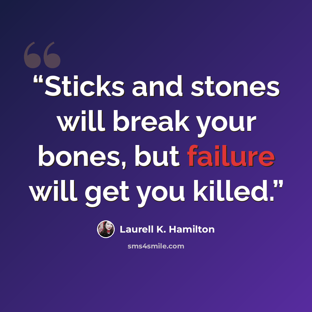 “Sticks and stones will break your bones, but failure will get you killed.” quote by Laurell K. Hamilton