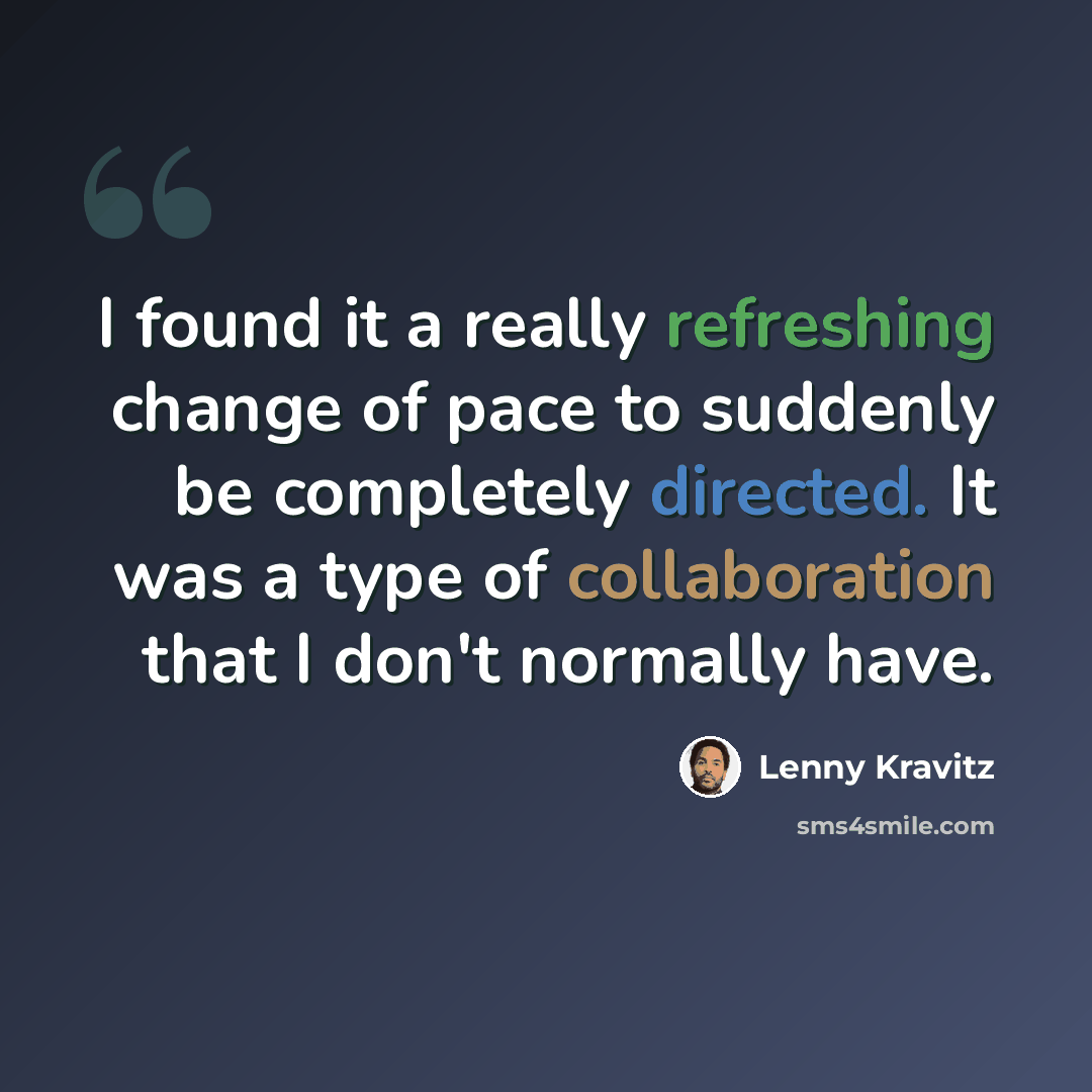 “I found it a really refreshing change of pace to suddenly be completely directed. It was a type of collaboration that I don't normally have.” quote by Lenny Kravitz