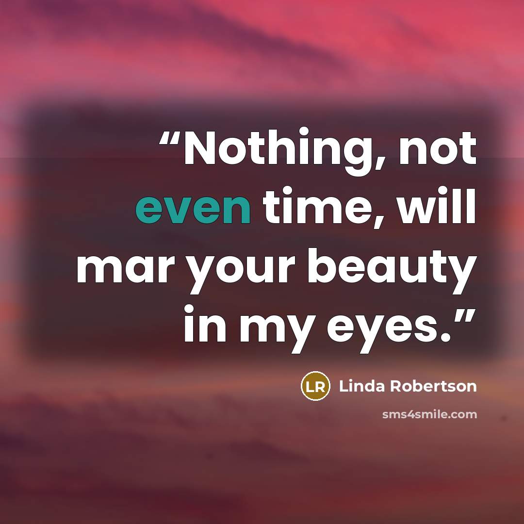 “Nothing, not even time, will mar your beauty in my eyes.” quote by Linda Robertson