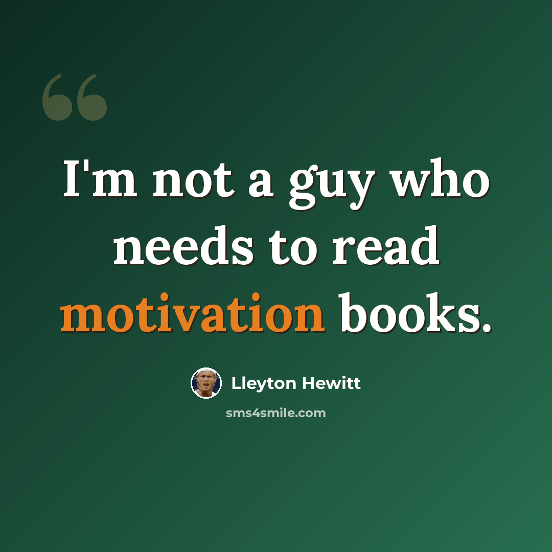 “I'm not a guy who needs to read motivation books.” quote by Lleyton Hewitt
