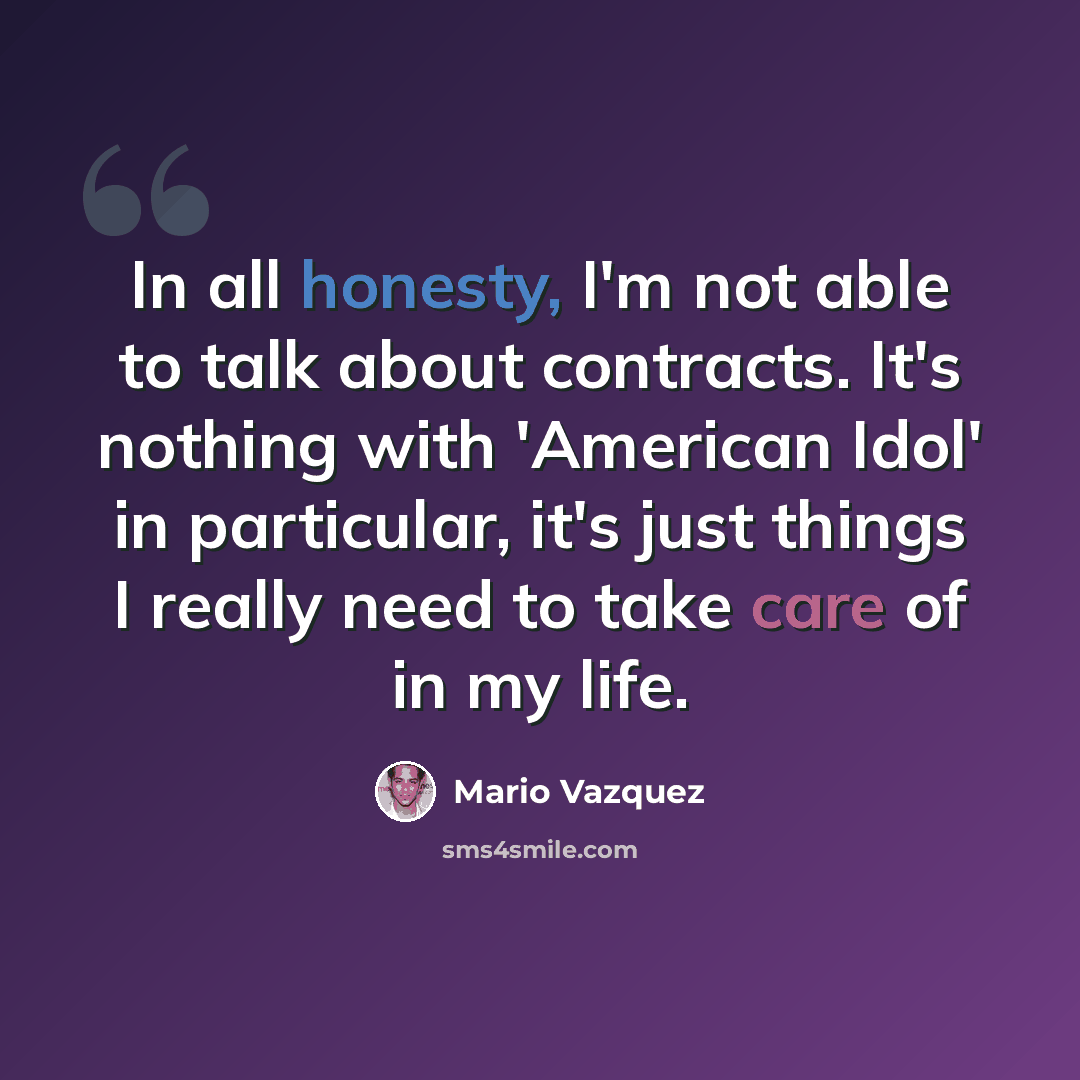 “In all honesty, I'm not able to talk about contracts. It's nothing with 'American Idol' in particular, it's just things I really need to take care of in my life.” quote by Mario Vazquez