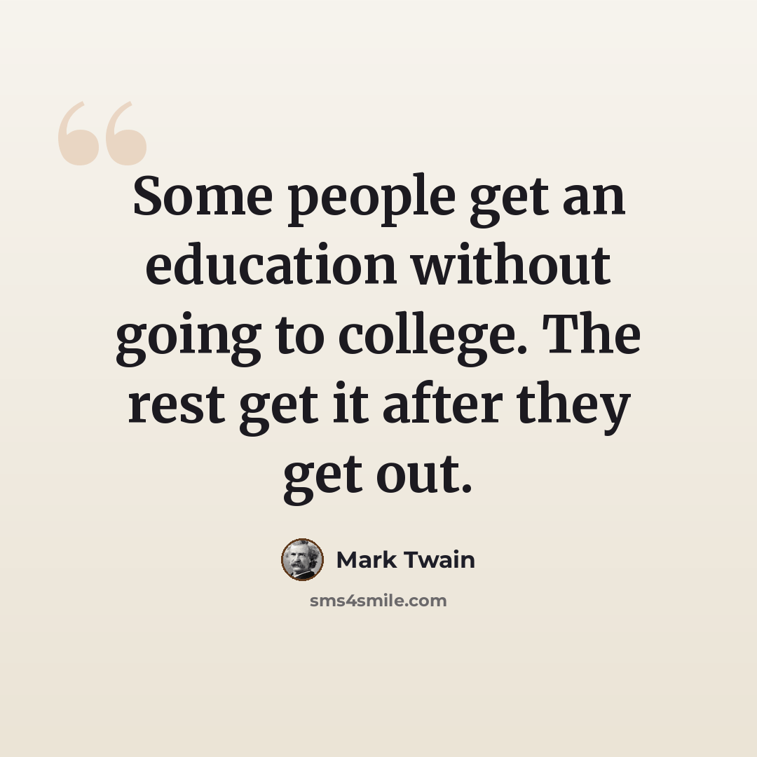 “Some people get an education without going to college. The rest get it after they get out.” quote by Mark Twain