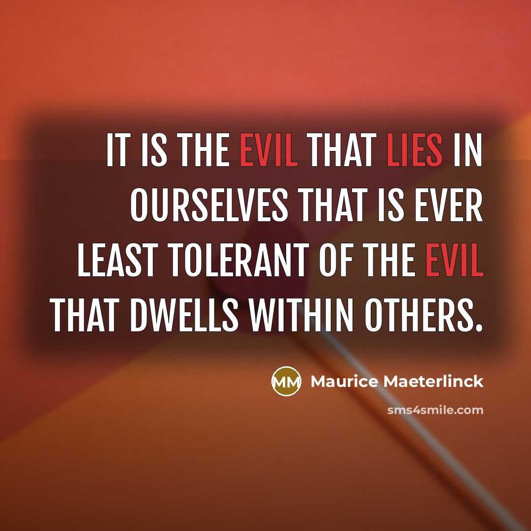 “It is the evil that lies in ourselves that is ever least tolerant of the evil that dwells within others.” quote by Maurice Maeterlinck