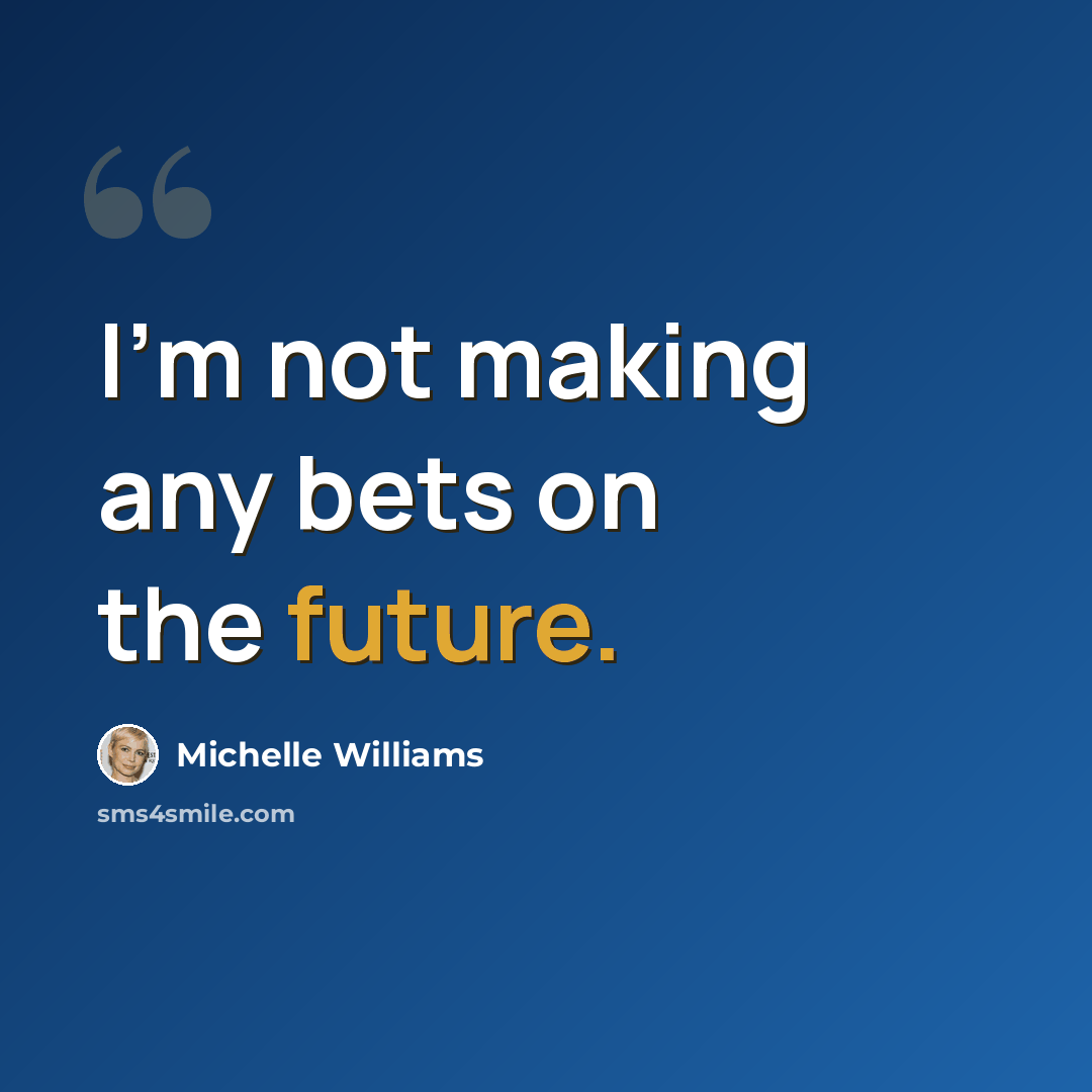 “I'm not making any bets on the future.” quote by Michelle Williams