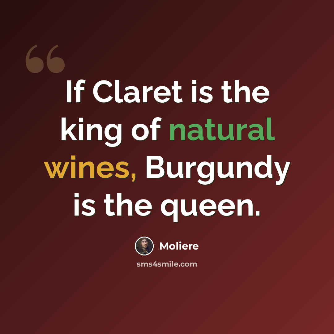 “If Claret is the king of natural wines, Burgundy is the queen.” quote by Moliere