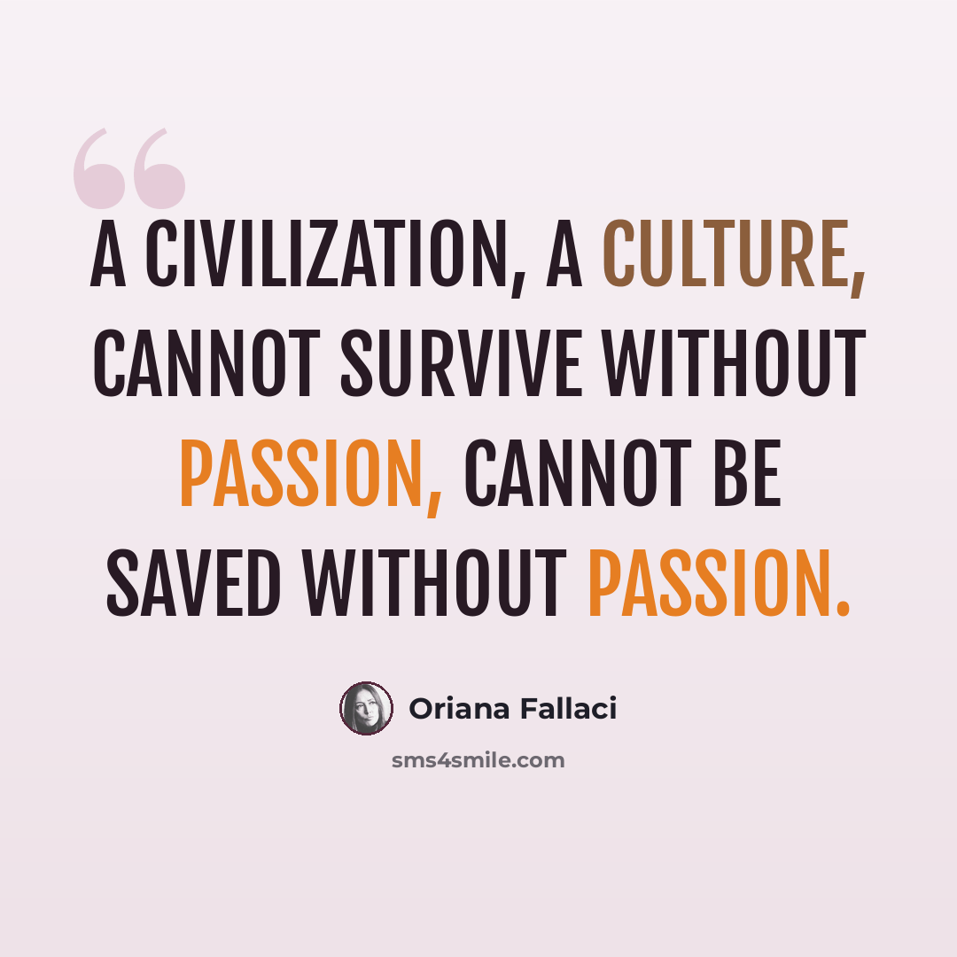 “A civilization, a culture, cannot survive without passion, cannot be saved without passion.” quote by Oriana Fallaci