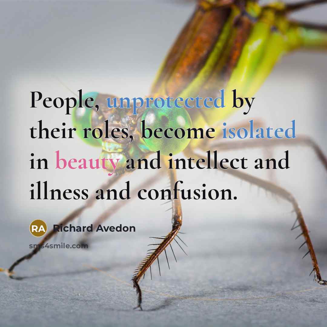 “People, unprotected by their roles, become isolated in beauty and intellect and illness and confusion.” quote by Richard Avedon
