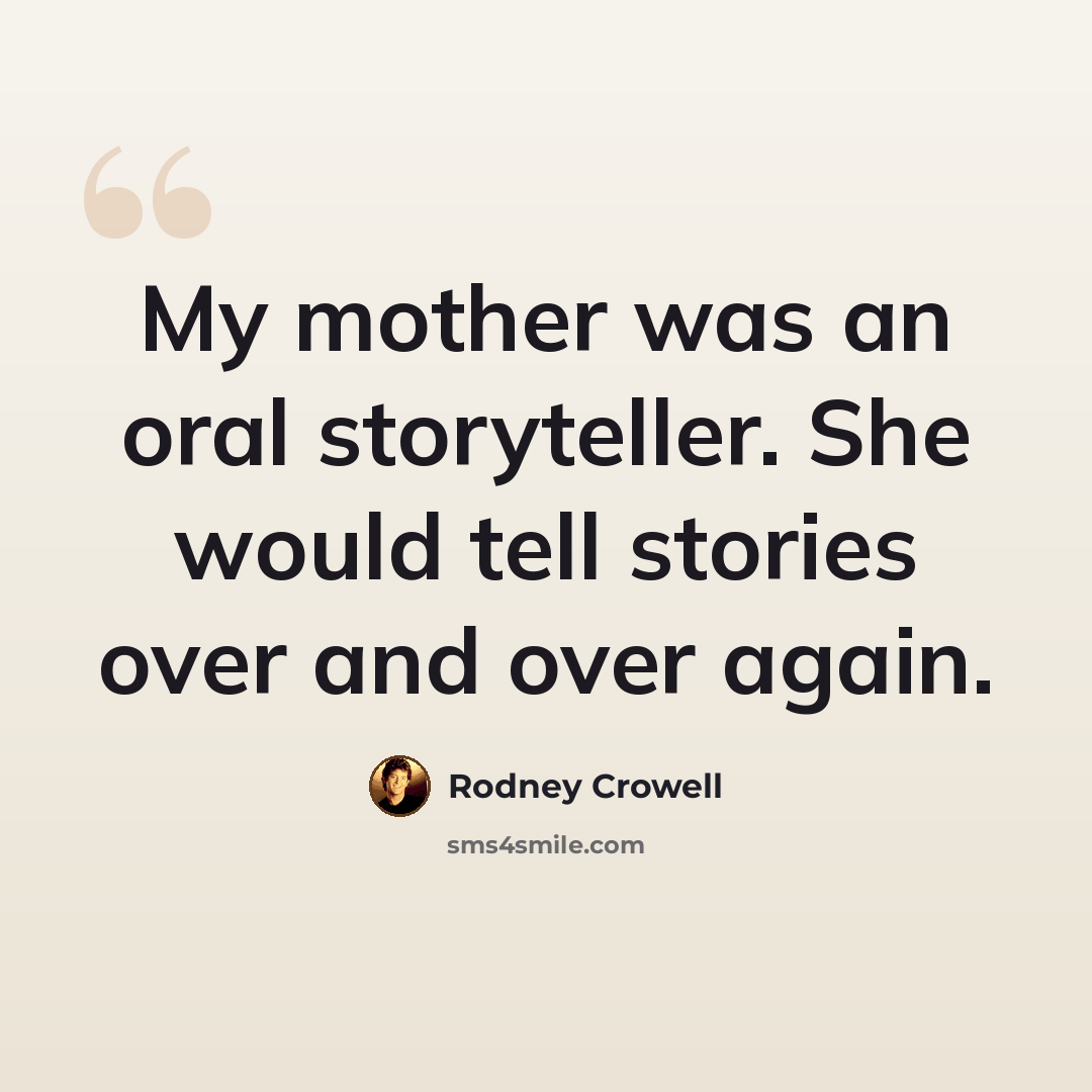 “My mother was an oral storyteller. She would tell stories over and over again.” quote by Rodney Crowell