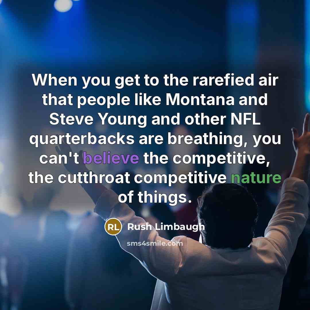 “When you get to the rarefied air that people like Montana and Steve Young and other NFL quarterbacks are breathing, you can't believe the competitive, the cutthroat competitive nature of things.” quote by Rush Limbaugh