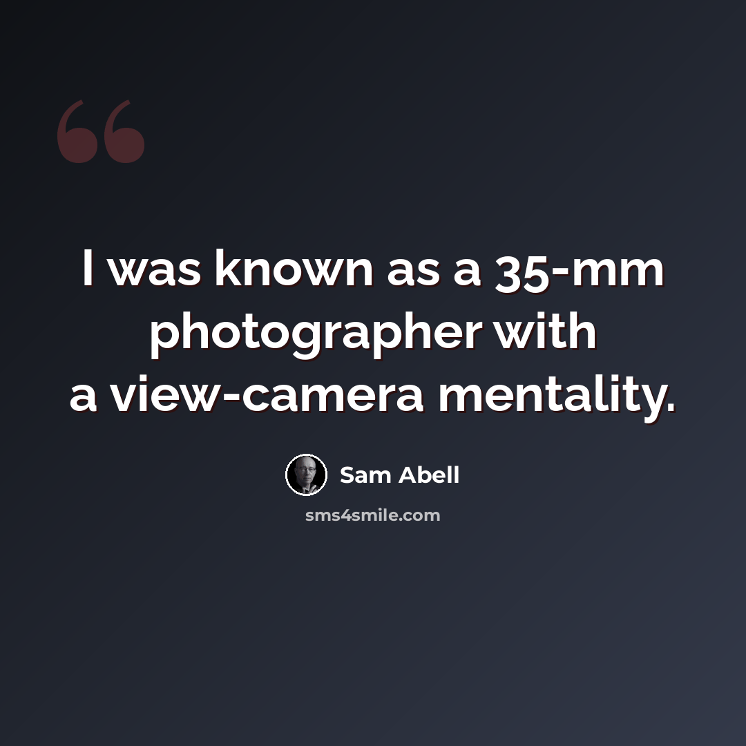 “I was known as a 35-mm photographer with a view-camera mentality.” quote by Sam Abell