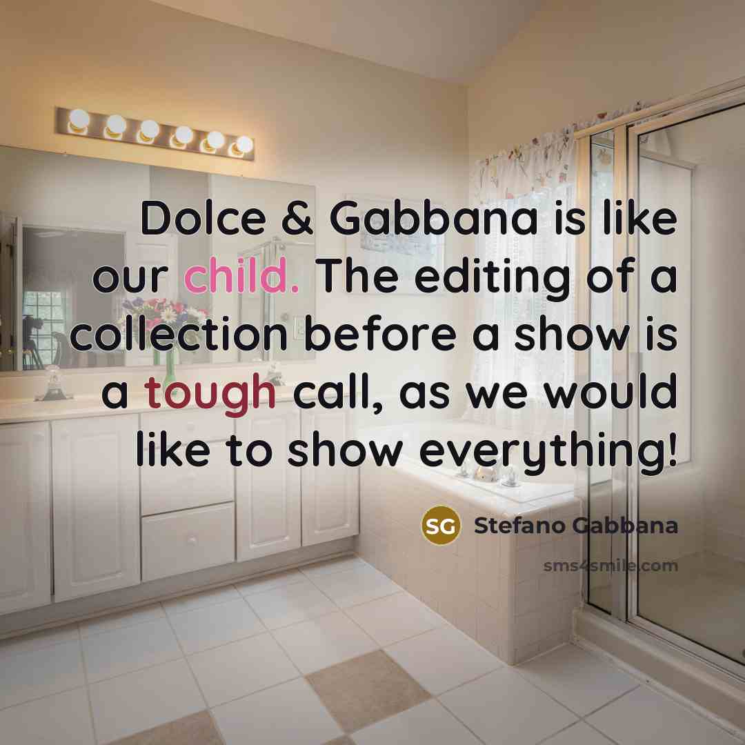 “Dolce & Gabbana is like our child. The editing of a collection before a show is a tough call, as we would like to show everything!” quote by Stefano Gabbana