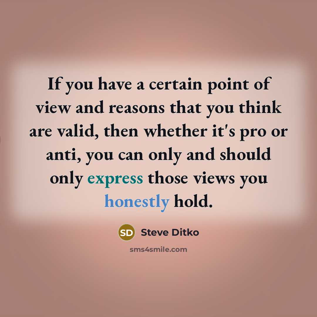 “If you have a certain point of view and reasons that you think are valid, then whether it's pro or anti, you can only and should only express those views you honestly hold.” quote by Steve Ditko
