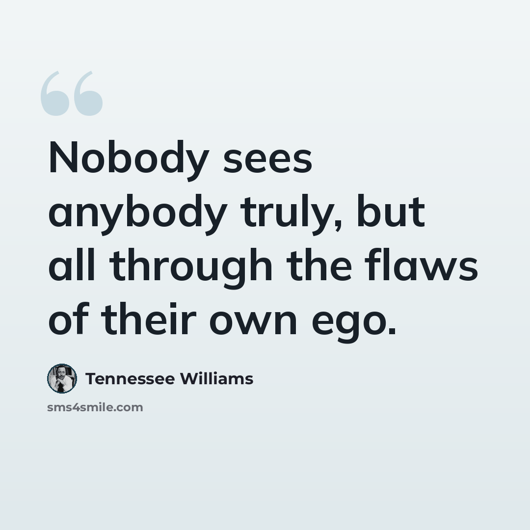 “Nobody sees anybody truly, but all through the flaws of their own ego.” quote by Tennessee Williams