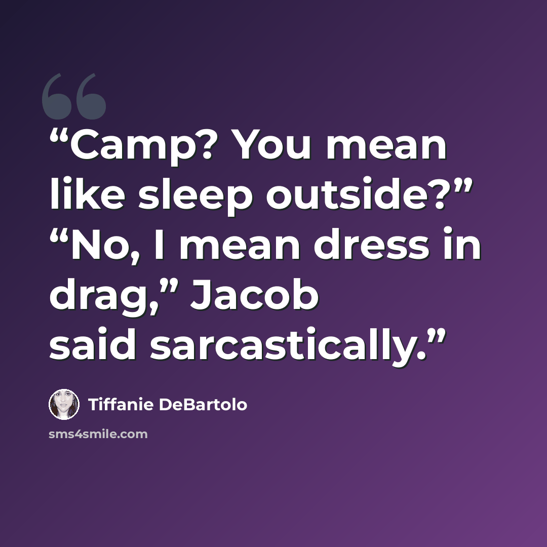 “Camp? You mean like sleep outside?” “No, I mean dress in drag,” Jacob said sarcastically.” quote by Tiffanie DeBartolo
