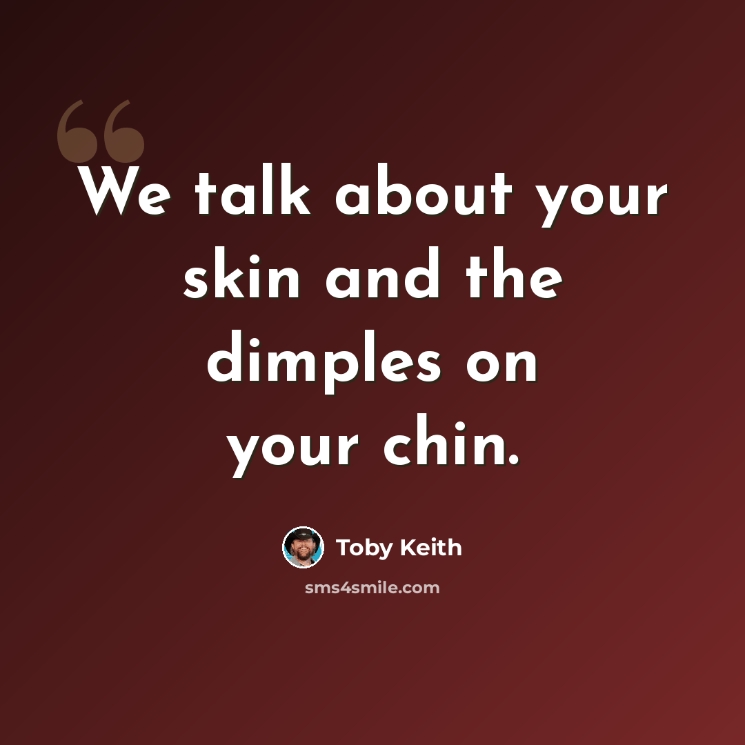 “We talk about your skin and the dimples on your chin.” quote by Toby Keith