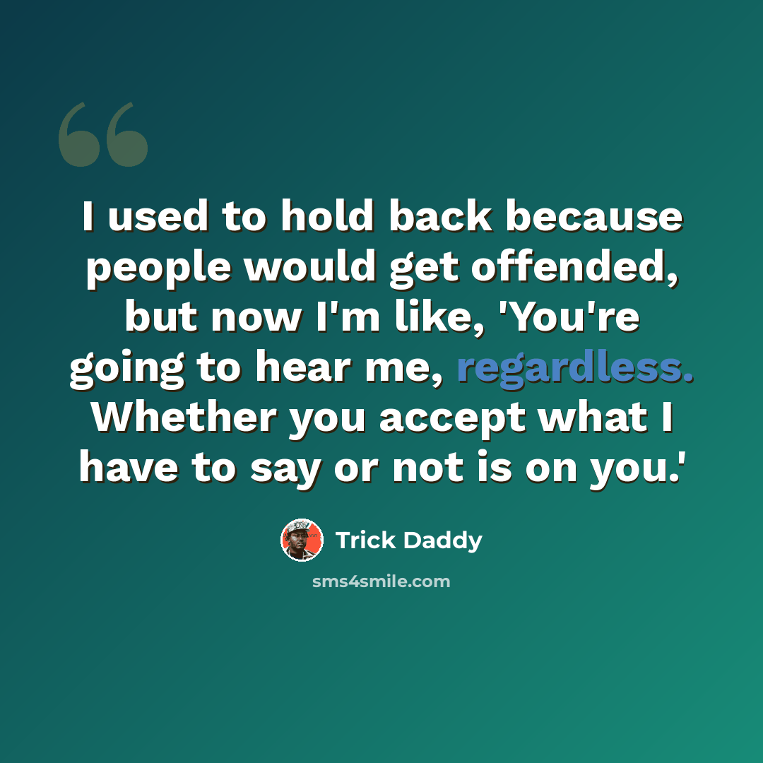 “I used to hold back because people would get offended, but now I'm like, 'You're going to hear me, regardless. Whether you accept what I have to say or not is on you.'” quote by Trick Daddy