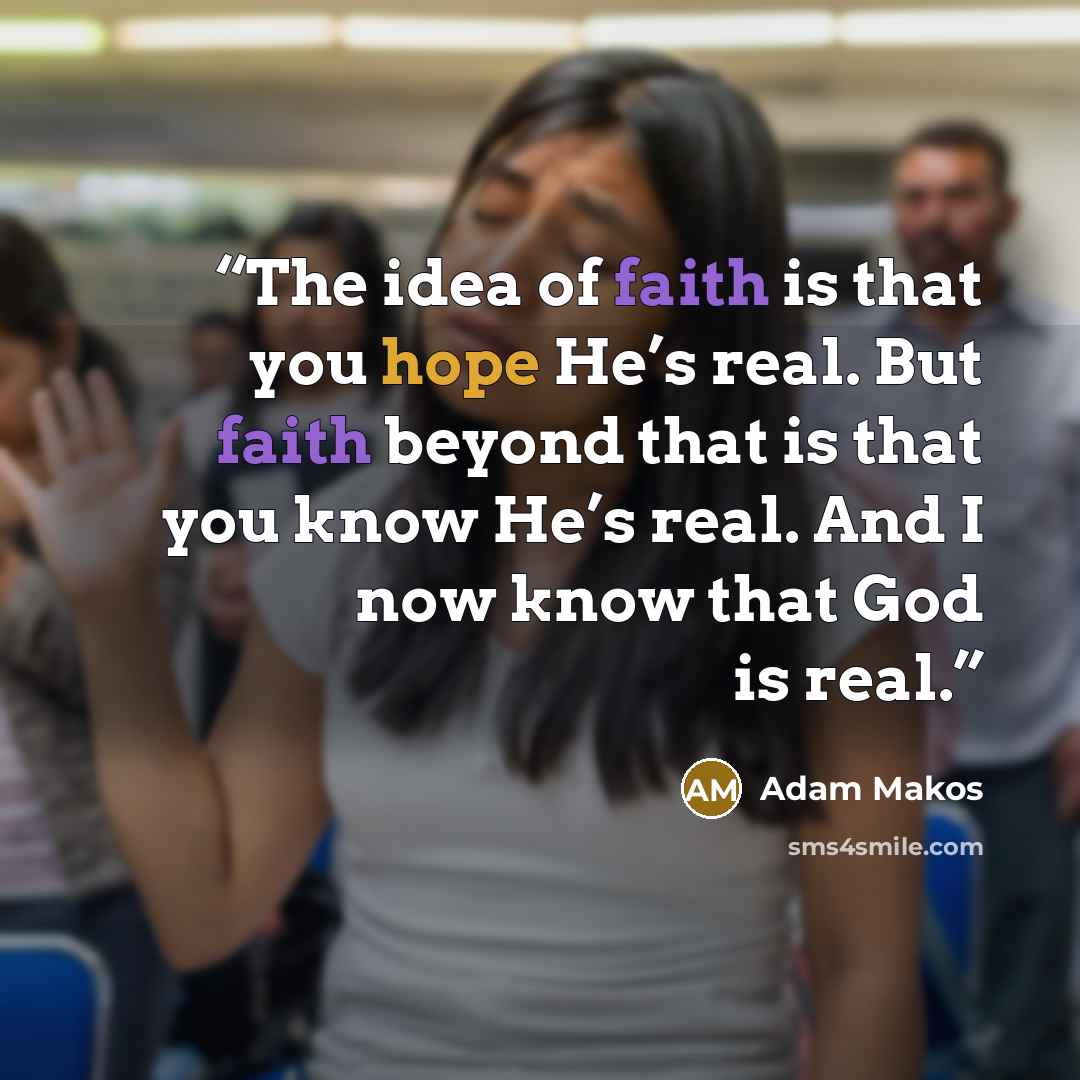 “The idea of faith is that you hope He’s real. But faith beyond that is that you know He’s real. And I now know that God is real.” quote by Adam Makos