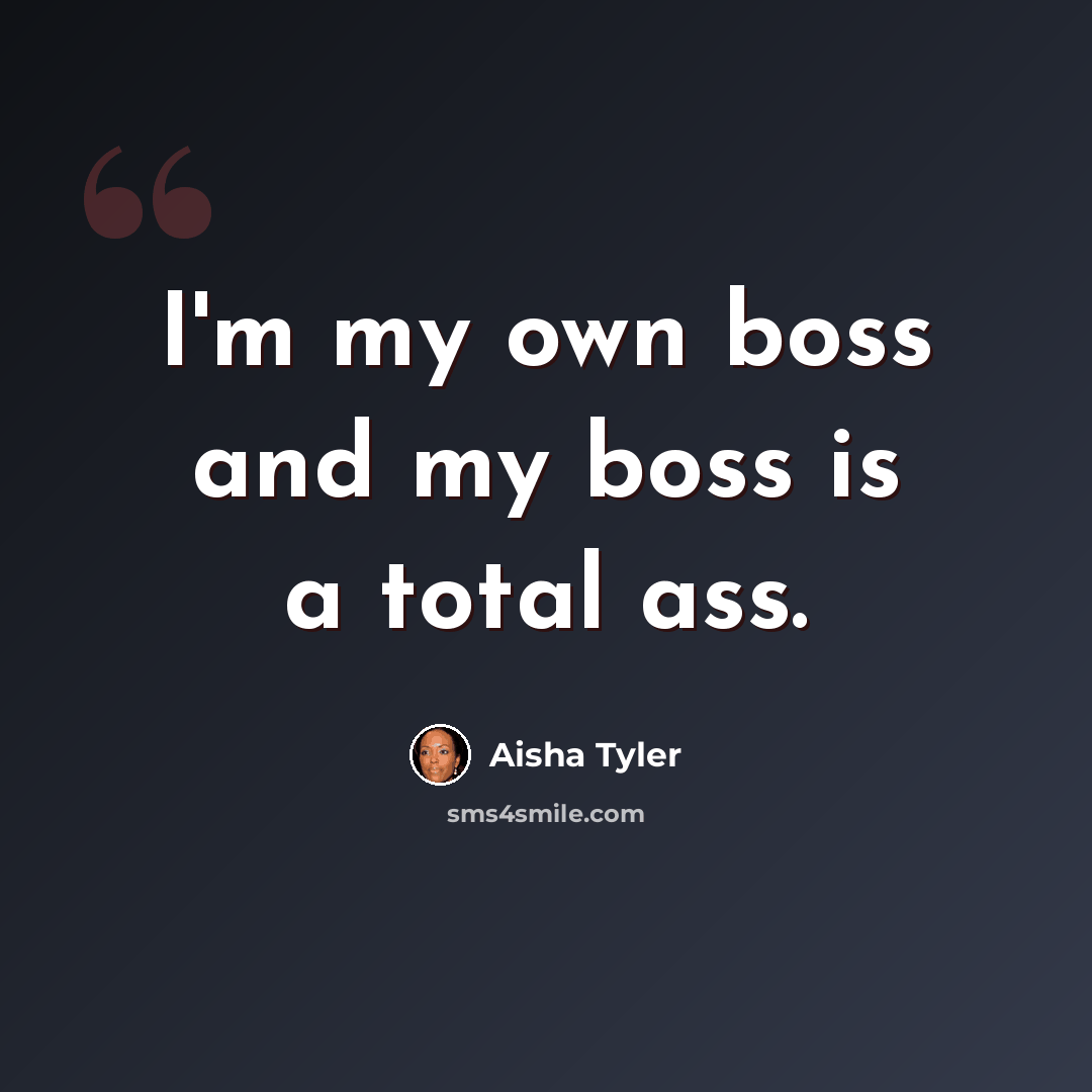 “I'm my own boss and my boss is a total ass.” quote by Aisha Tyler