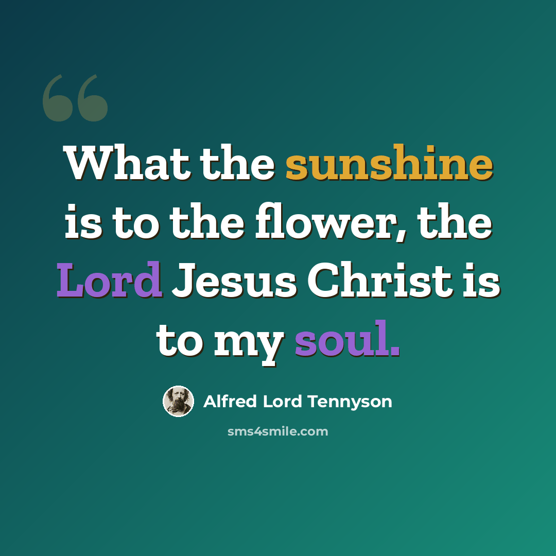 “What the sunshine is to the flower, the Lord Jesus Christ is to my soul.” quote by Alfred Lord Tennyson