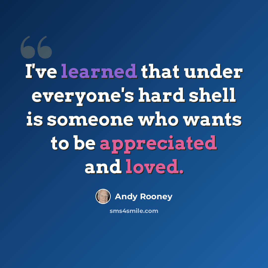 “I've learned that under everyone's hard shell is someone who wants to be appreciated and loved.” quote by Andy Rooney