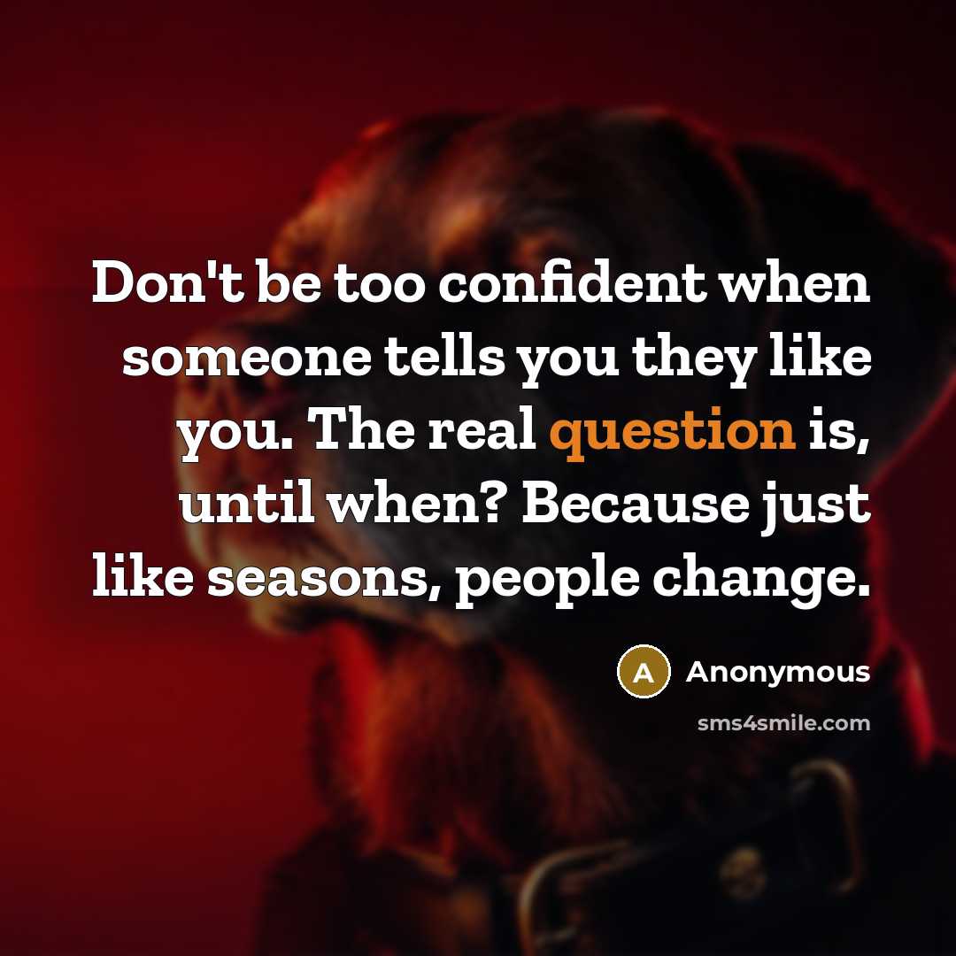 “Don't be too confident when someone tells you they like you. The real question is, until when? Because just like seasons, people change.” quote by Anonymous