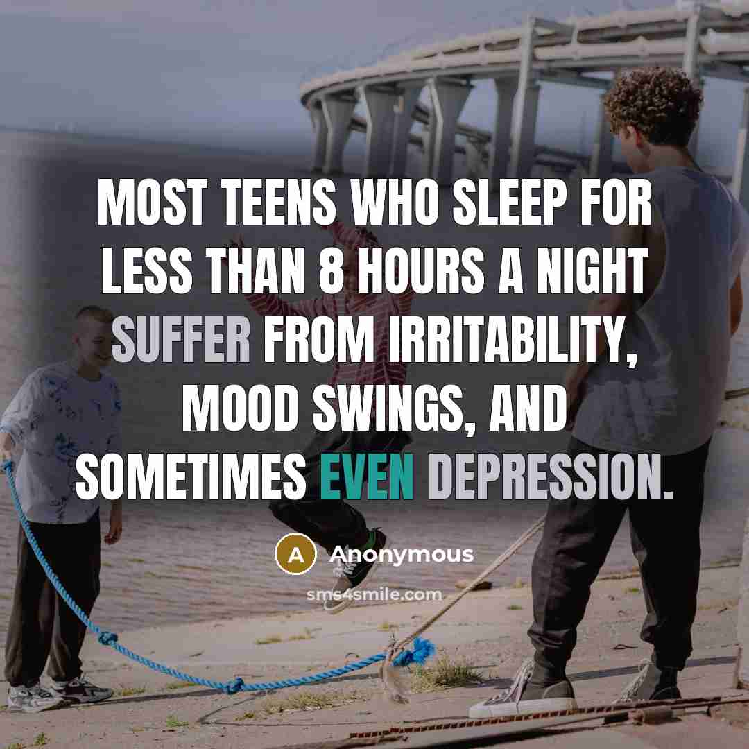 “Most teens who sleep for less than 8 hours a night suffer from irritability, mood swings, and sometimes even depression.” quote by Anonymous