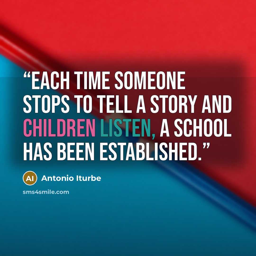 “Each time someone stops to tell a story and children listen, a school has been established.” quote by Antonio Iturbe