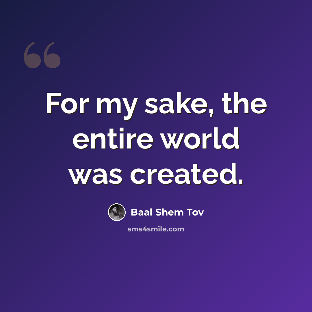 “For my sake, the entire world was created.” quote by Baal Shem Tov