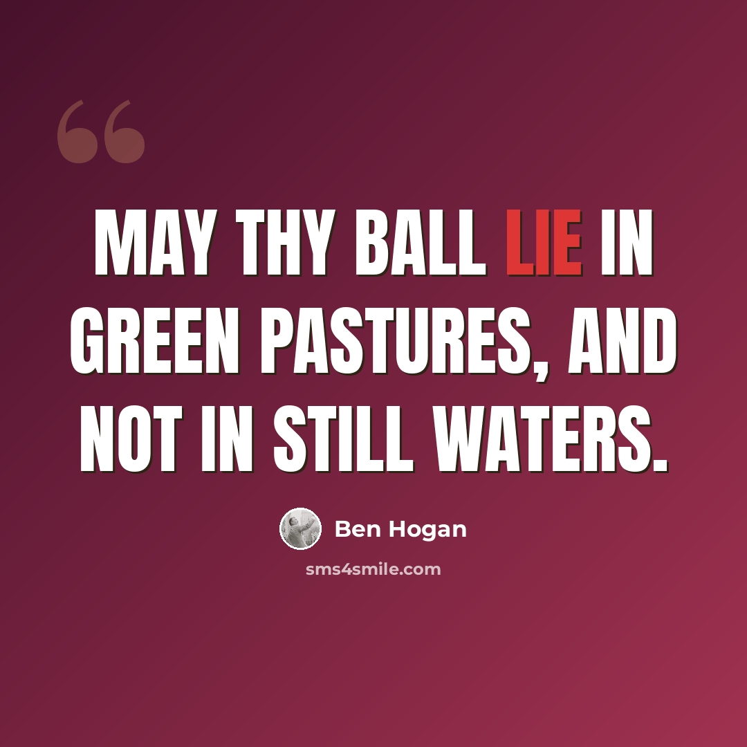 “May thy ball lie in green pastures, and not in still waters.” quote by Ben Hogan