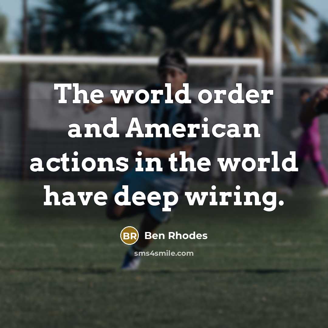 “The world order and American actions in the world have deep wiring.” quote by Ben Rhodes