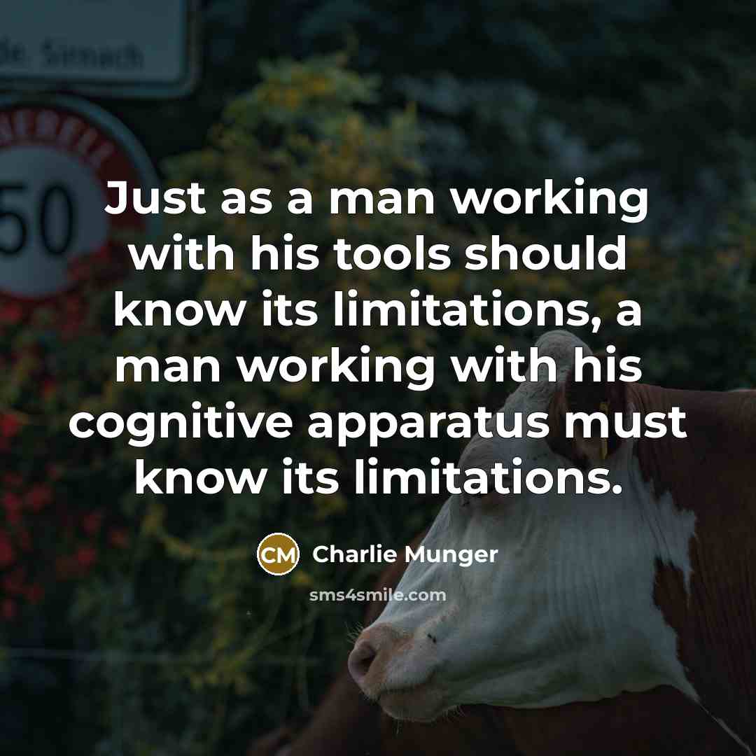 “Just as a man working with his tools should know its limitations, a man working with his cognitive apparatus must know its limitations.” quote by Charlie Munger