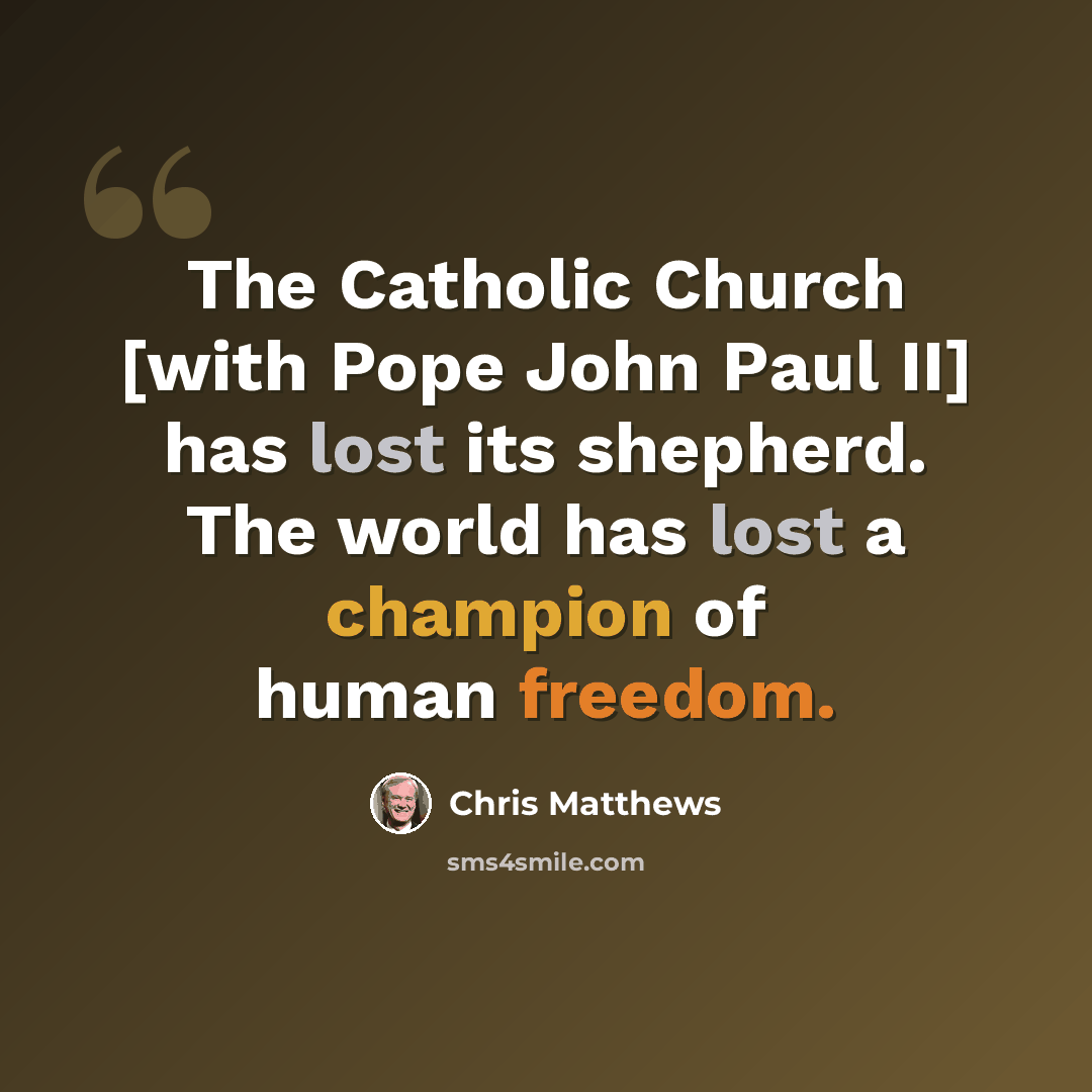 “The Catholic Church [with Pope John Paul II] has lost its shepherd. The world has lost a champion of human freedom.” quote by Chris Matthews