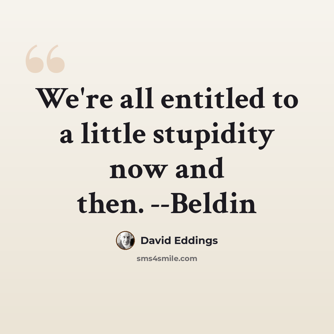 “We're all entitled to a little stupidity now and then. --Beldin” quote by David Eddings
