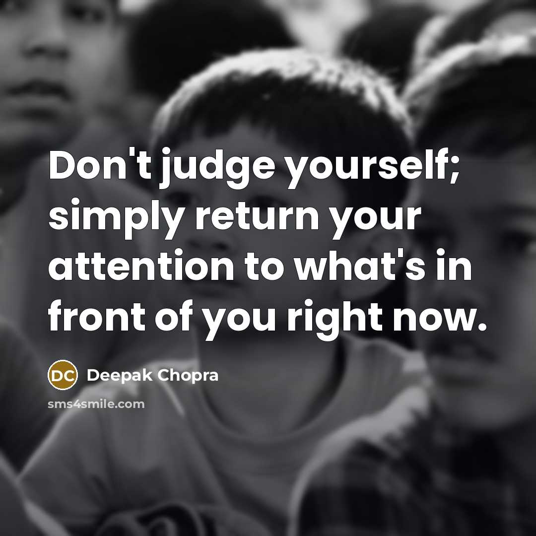“Don't judge yourself; simply return your attention to what's in front of you right now.” quote by Deepak Chopra