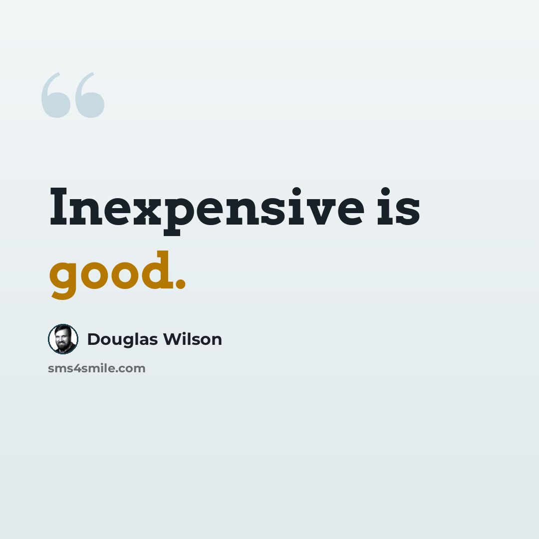 “Inexpensive is good.” quote by Douglas Wilson