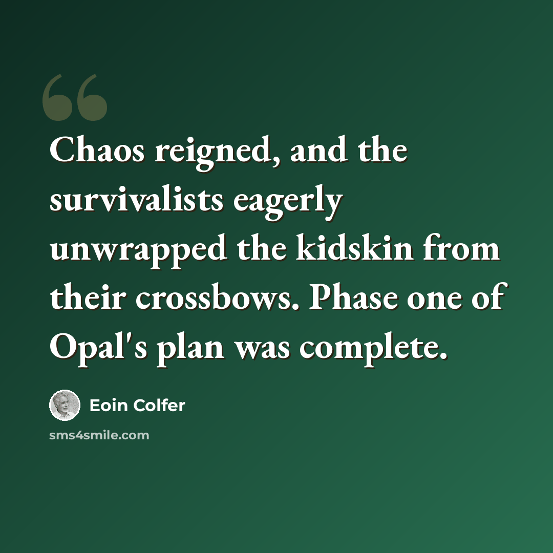 “Chaos reigned, and the survivalists eagerly unwrapped the kidskin from their crossbows. Phase one of Opal's plan was complete.” quote by Eoin Colfer