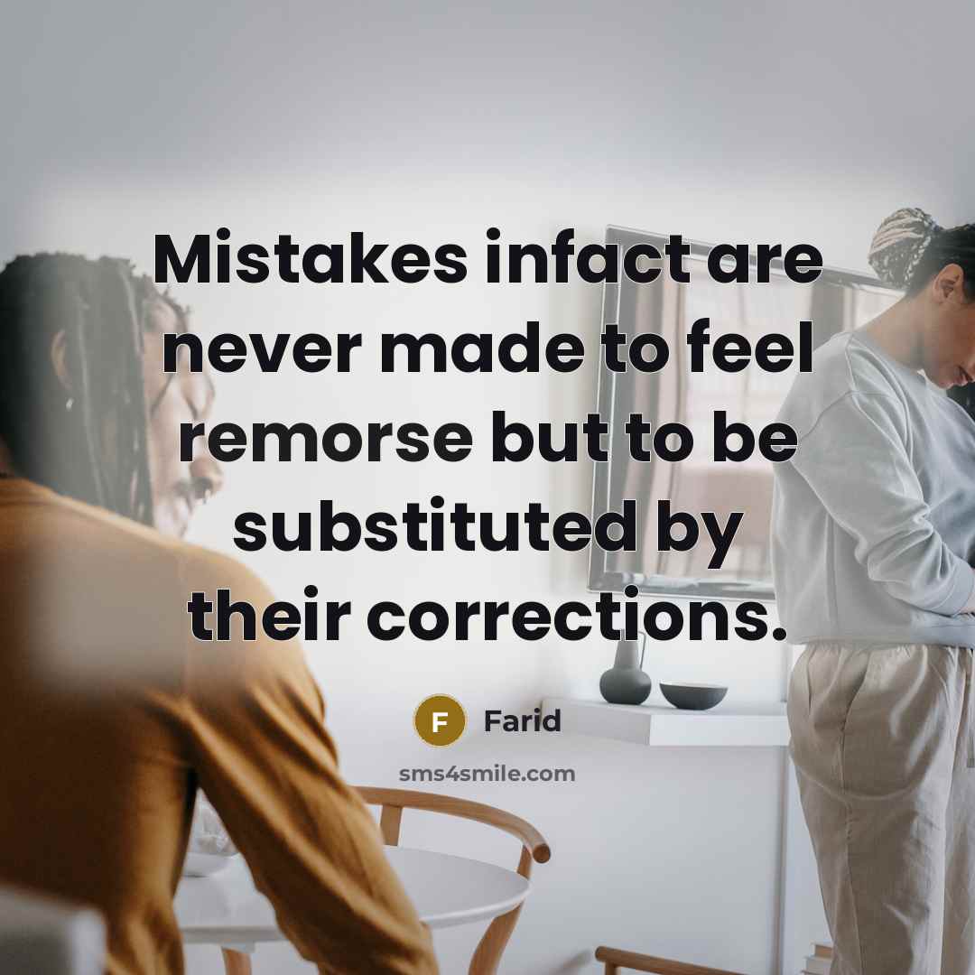 “Mistakes infact are never made to feel remorse but to be substituted by their corrections.” quote by Farid