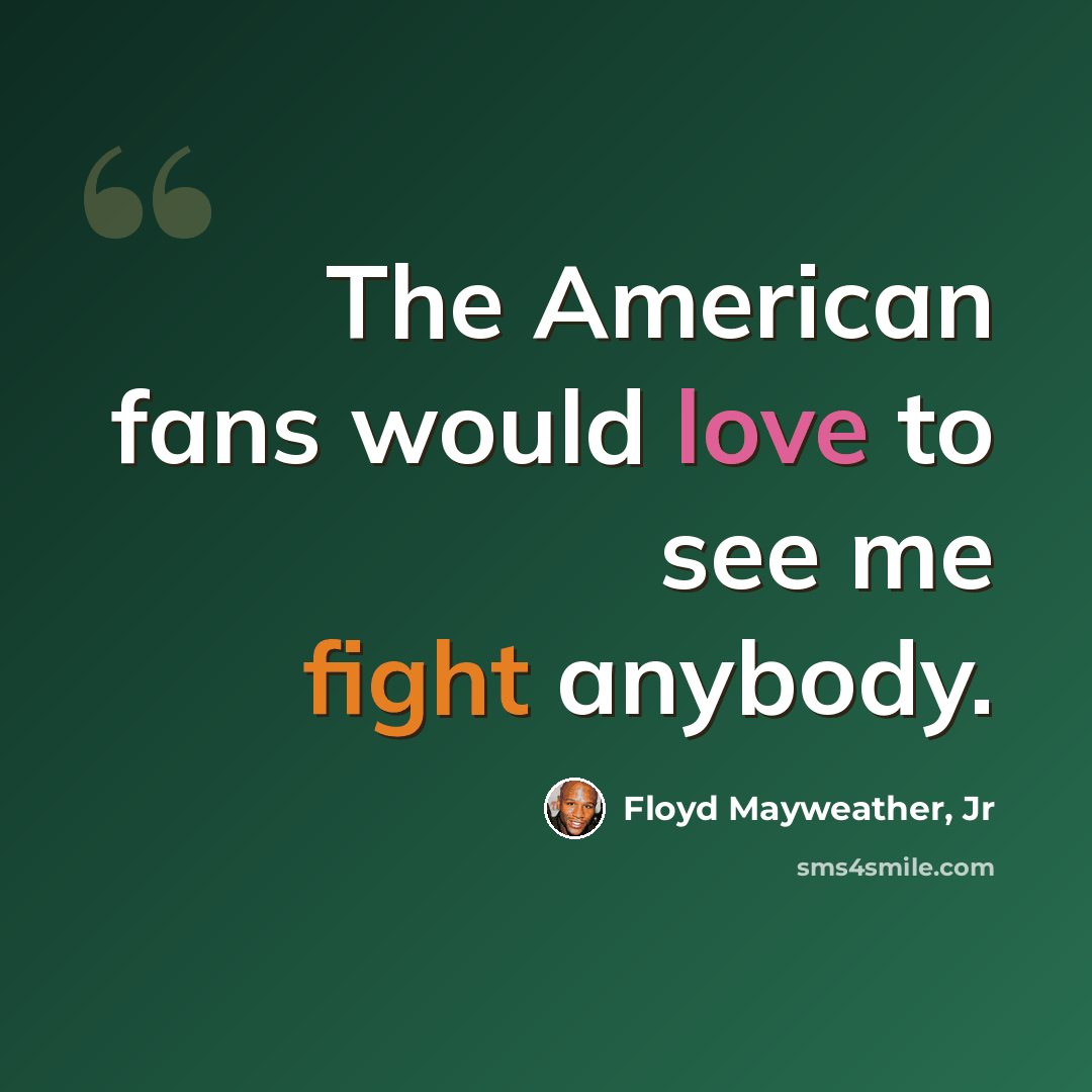 “The American fans would love to see me fight anybody.” quote by Floyd Mayweather, Jr