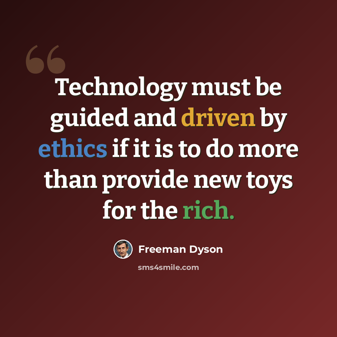 “Technology must be guided and driven by ethics if it is to do more than provide new toys for the rich.” quote by Freeman Dyson