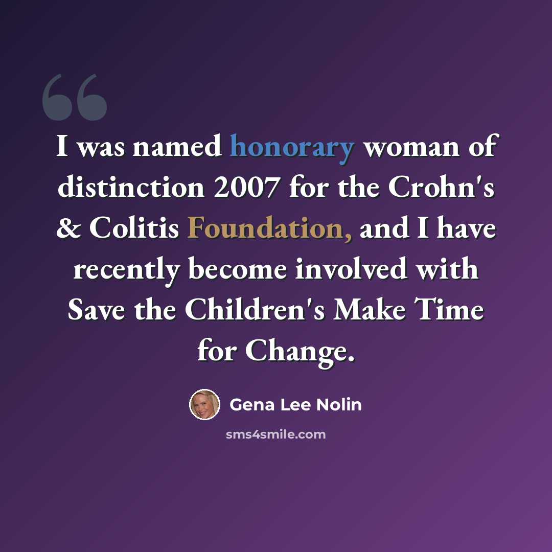 “I was named honorary woman of distinction 2007 for the Crohn's & Colitis Foundation, and I have recently become involved with Save the Children's Make Time for Change.” quote by Gena Lee Nolin