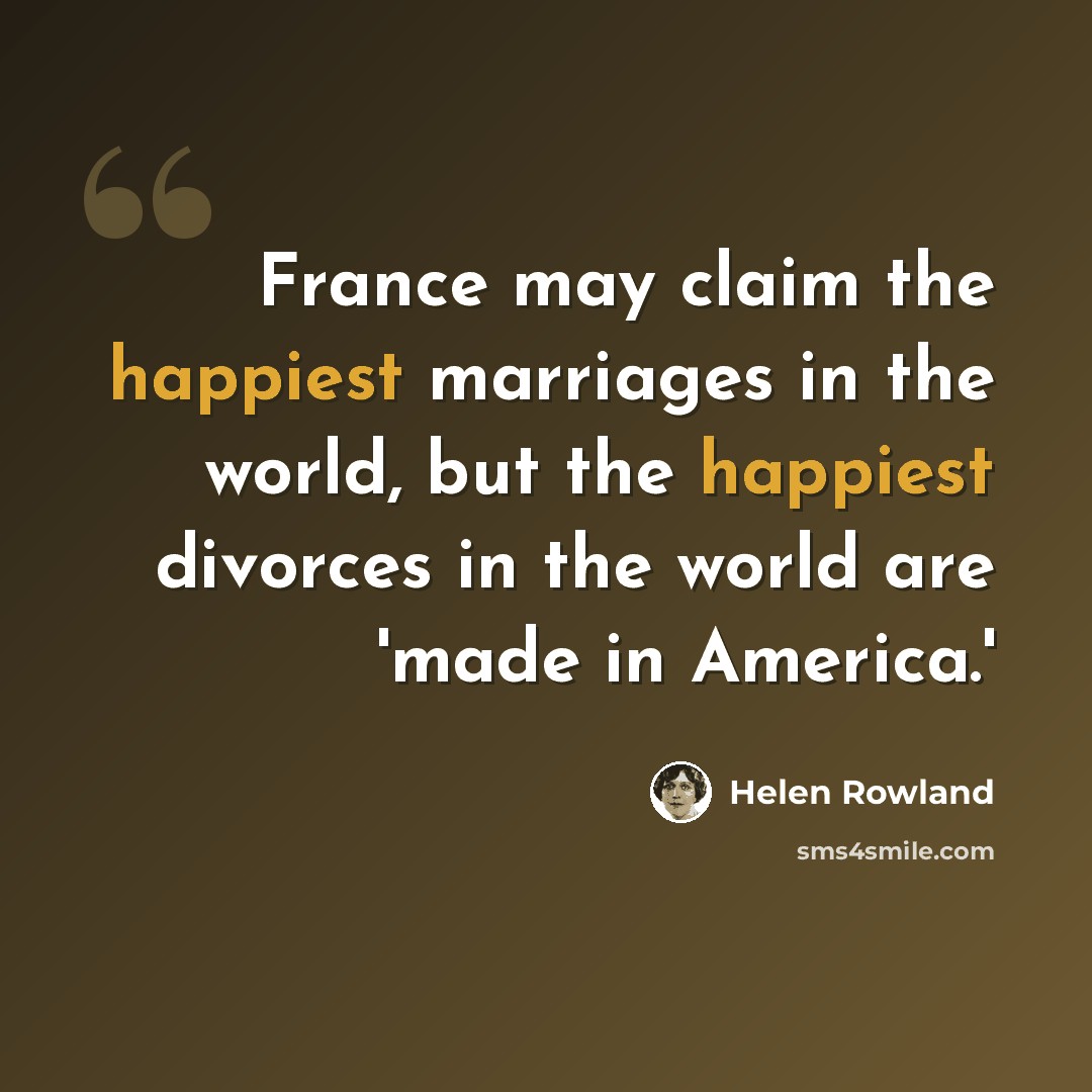 “France may claim the happiest marriages in the world, but the happiest divorces in the world are 'made in America.'” quote by Helen Rowland