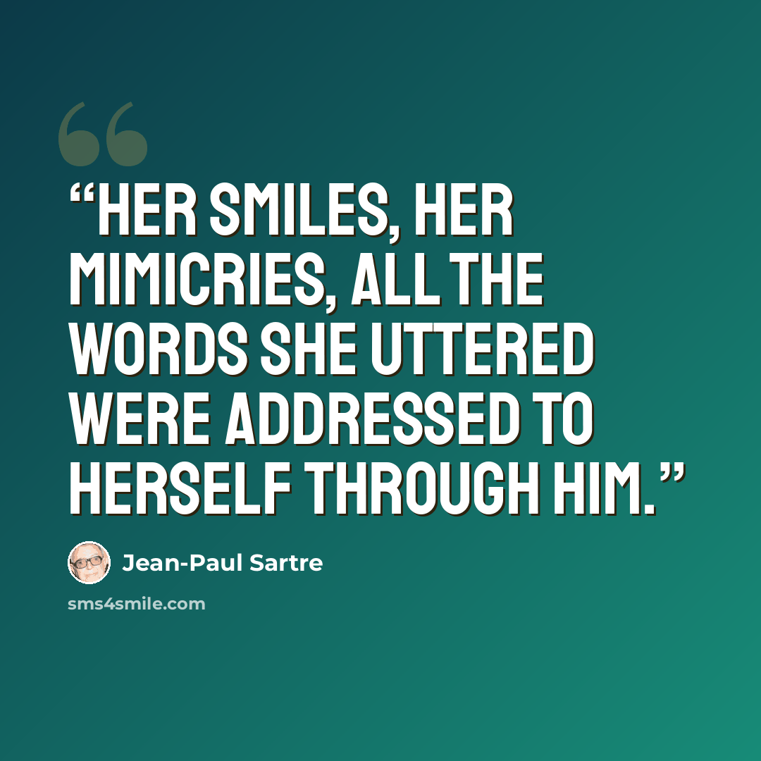“Her smiles, her mimicries, all the words she uttered were addressed to herself through him.” quote by Jean-Paul Sartre