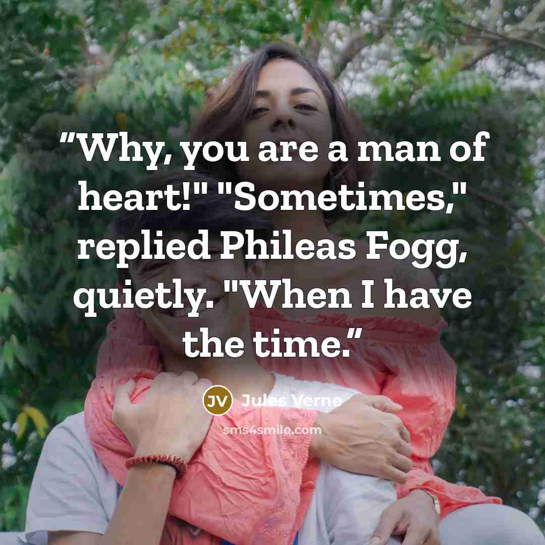 “Why, you are a man of heart!" "Sometimes," replied Phileas Fogg, quietly. "When I have the time.” quote by Jules Verne
