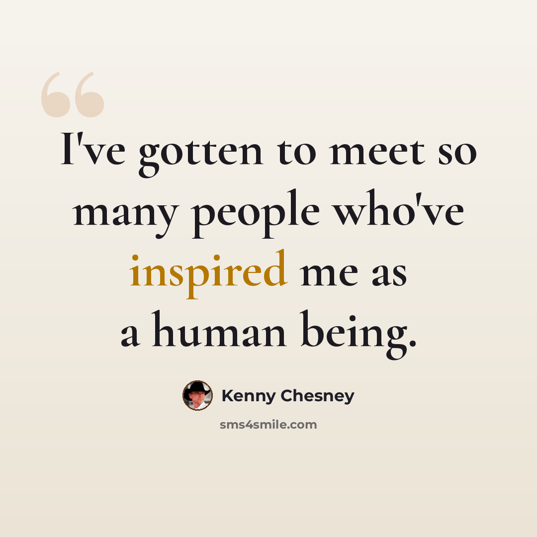 “I've gotten to meet so many people who've inspired me as a human being.” quote by Kenny Chesney