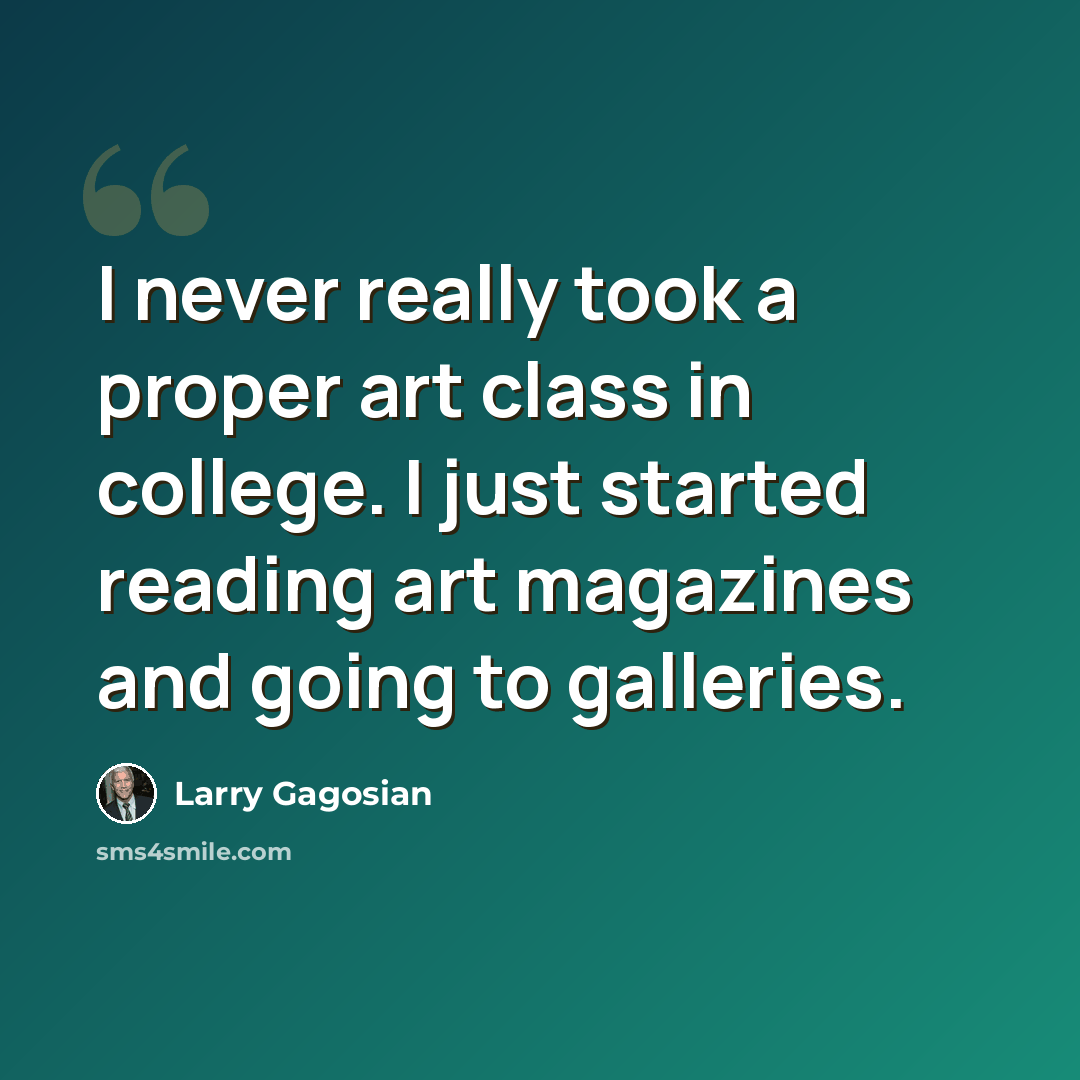“I never really took a proper art class in college. I just started reading art magazines and going to galleries.” quote by Larry Gagosian